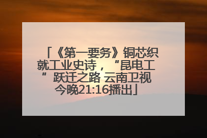 《第一要务》铜芯织就工业史诗，“昆电工”跃迁之路 云南卫视今晚21:16播出