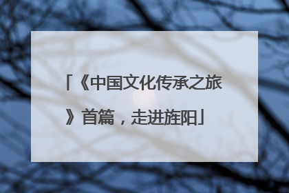 《中国文化传承之旅》首篇，走进旌阳