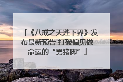 《八戒之天蓬下界》发布最新预告 打破偏见做命运的“男猪脚”