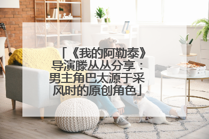 《我的阿勒泰》导演滕丛丛分享：男主角巴太源于采风时的原创角色