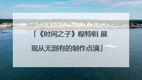 《时间之子》曝特辑 展现从无到有的制作点滴