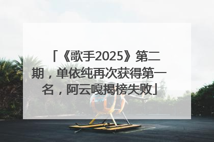 《歌手2025》第二期，单依纯再次获得第一名，阿云嘎揭榜失败