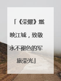 《荣耀》燃映江城，致敬永不褪色的军旅荣光