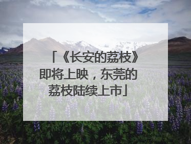 《长安的荔枝》即将上映，东莞的荔枝陆续上市