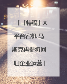 「特稿」X平台宕机 马斯克再提将回归企业运营