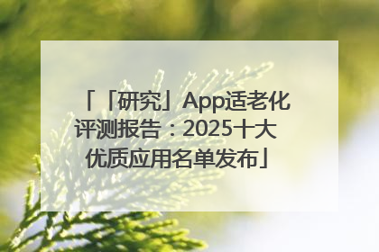 「研究」App适老化评测报告：2025十大优质应用名单发布
