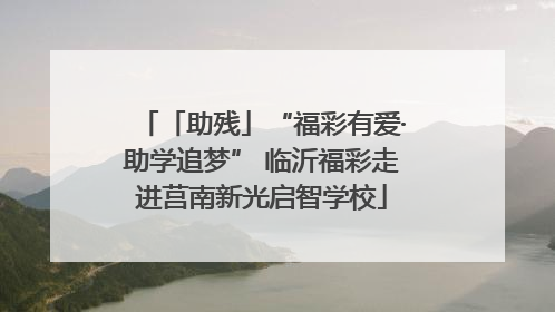 「助残」“福彩有爱·助学追梦” 临沂福彩走进莒南新光启智学校