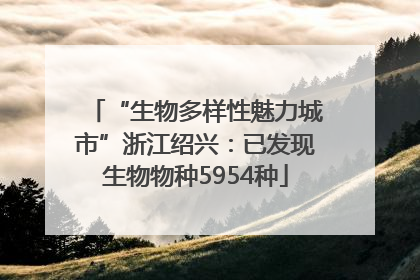 “生物多样性魅力城市”浙江绍兴：已发现生物物种5954种