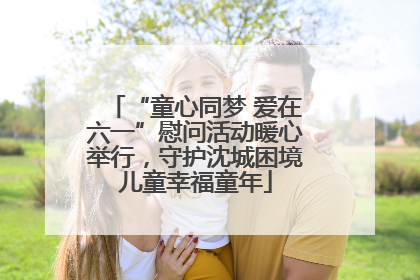 “童心同梦 爱在六一”慰问活动暖心举行，守护沈城困境儿童幸福童年