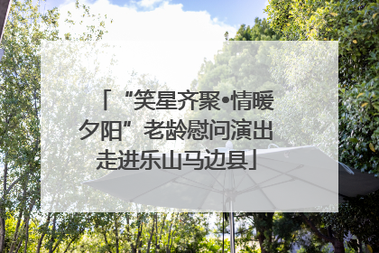 “笑星齐聚•情暖夕阳”老龄慰问演出走进乐山马边县