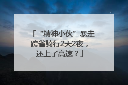 “精神小伙”暴走跨省骑行2天2夜，还上了高速？