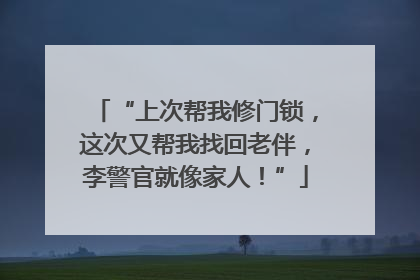 “上次帮我修门锁，这次又帮我找回老伴，李警官就像家人！”