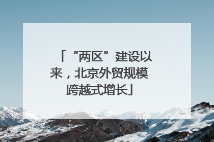 “两区”建设以来，北京外贸规模跨越式增长