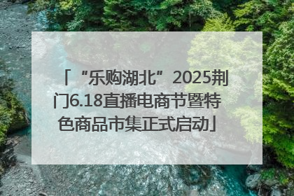 “乐购湖北”2025荆门6.18直播电商节暨特色商品市集正式启动