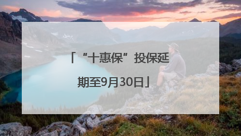 “十惠保”投保延期至9月30日