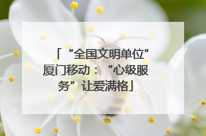 “全国文明单位”厦门移动：“心级服务”让爱满格