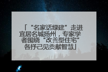 “名家话绿建”走进宜居名城扬州，专家学者围绕“改善型住宅”各抒己见贡献智慧