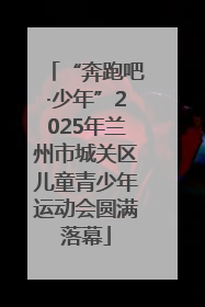 “奔跑吧·少年”2025年兰州市城关区儿童青少年运动会圆满落幕