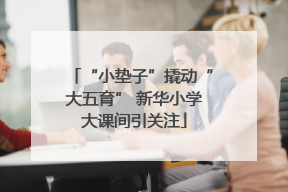 “小垫子”撬动“大五育” 新华小学大课间引关注