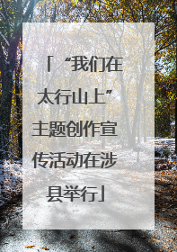 “我们在太行山上”主题创作宣传活动在涉县举行