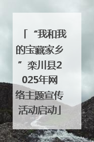 “我和我的宝藏家乡”栾川县2025年网络主题宣传活动启动