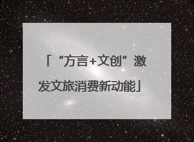“方言+文创”激发文旅消费新动能