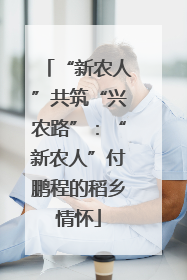 “新农人”共筑“兴农路”：“新农人”付鹏程的稻乡情怀