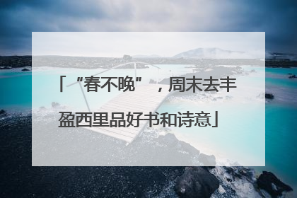 “春不晚”，周末去丰盈西里品好书和诗意