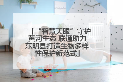 “智慧天眼”守护黄河生态 联通助力东明县打造生物多样性保护新范式