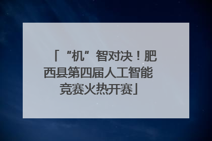 “机”智对决！肥西县第四届人工智能竞赛火热开赛