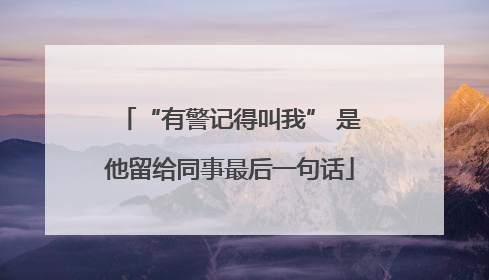 “有警记得叫我” 是他留给同事最后一句话