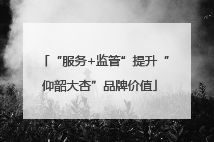 “服务+监管”提升“仰韶大杏”品牌价值