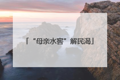 “母亲水窖”解民渴
