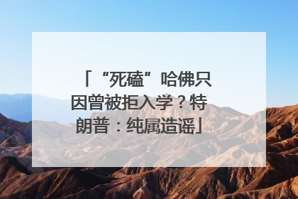 “死磕”哈佛只因曾被拒入学？特朗普：纯属造谣