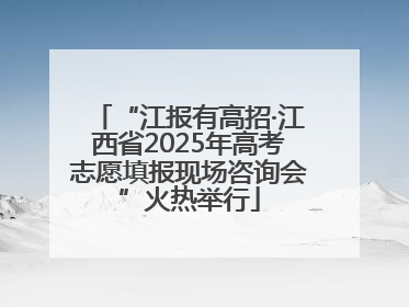 “江报有高招·江西省2025年高考志愿填报现场咨询会”火热举行