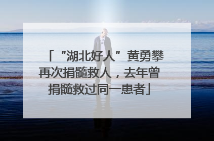 “湖北好人”黄勇攀再次捐髓救人，去年曾捐髓救过同一患者