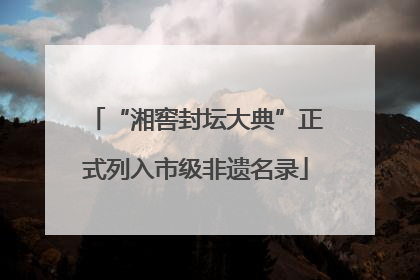 “湘窖封坛大典”正式列入市级非遗名录
