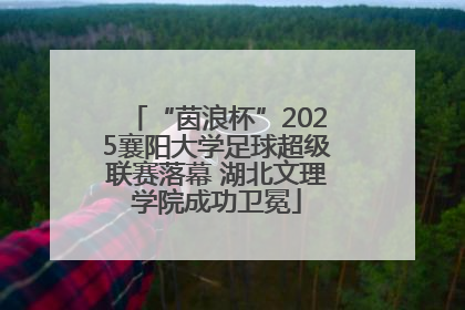 “茵浪杯”2025襄阳大学足球超级联赛落幕 湖北文理学院成功卫冕