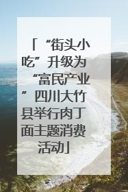 “街头小吃”升级为“富民产业”四川大竹县举行肉丁面主题消费活动