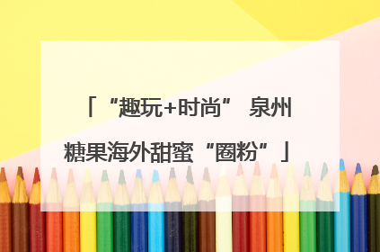 “趣玩+时尚” 泉州糖果海外甜蜜“圈粉”