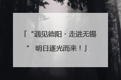 “遇见德阳・走进无锡” 明日逐光而来！