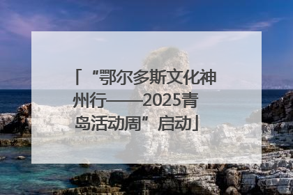 “鄂尔多斯文化神州行——2025青岛活动周”启动