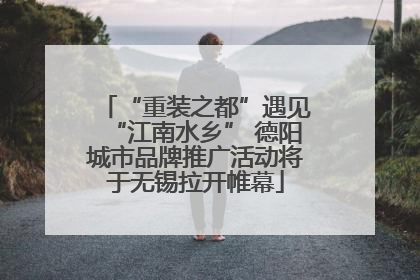 “重装之都”遇见“江南水乡” 德阳城市品牌推广活动将于无锡拉开帷幕