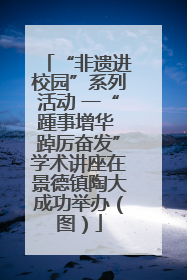 “非遗进校园”系列活动 一“踵事增华 踔厉奋发”学术讲座在景德镇陶大成功举办（图）