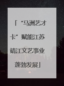 “马洲艺才卡”赋能江苏靖江文艺事业蓬勃发展