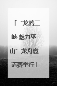 “龙腾三峡·魅力巫山”龙舟邀请赛举行