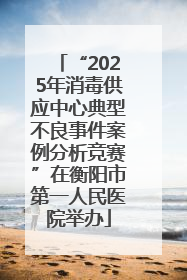 “2025年消毒供应中心典型不良事件案例分析竞赛”在衡阳市第一人民医院举办