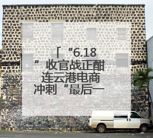 “6.18”收官战正酣 连云港电商冲刺“最后一公里”