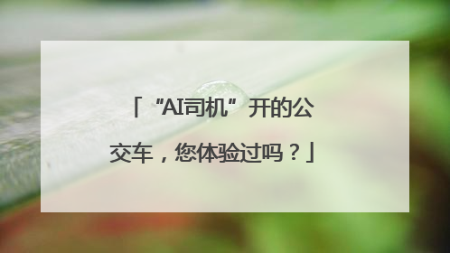 “AI司机”开的公交车，您体验过吗？