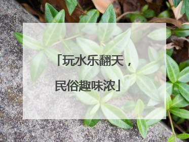 玩水乐翻天，民俗趣味浓